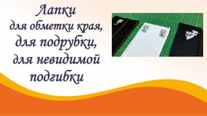 Лапка для обметки края, лапка для подрубки, лапка для невидимой подгибки