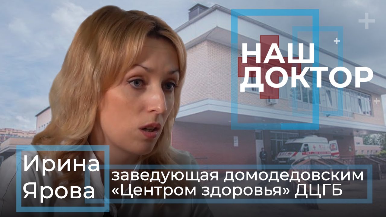 «Наш Доктор» - Ирина Ярова, заведующая домодедовским «Центром здоровья» ДЦГБ