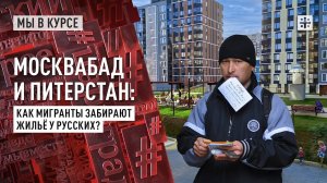 Москвабад и Питерстан: Как мигранты забирают жильё у русских?
