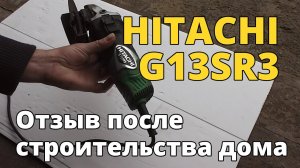 Шлифмашина (болгарка) HITACHI G13SR3. Обзор и отзыв после строительства дома