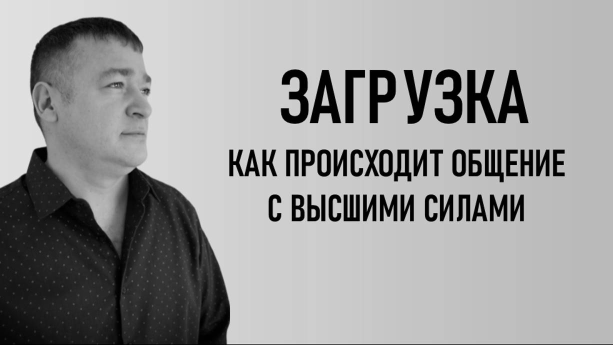 ЗАГРУЗКА. КАК ПРОИСХОДИТ ОБЩЕНИЕ С ВЫСШИМИ СИЛАМИ.