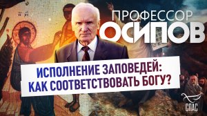 ПРОФЕССОР ОСИПОВ: ИСПОЛНЕНИЕ ЗАПОВЕДЕЙ: КАК СООТВЕТСТВОВАТЬ БОГУ?