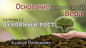 Духовный рост ｜ Основание духовного роста – вера. 2 Петра 1_1. ｜ Алексей Прокопенко.