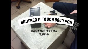 Brother P-Touch 9800 PCN замена мотора и ножа подрезки.Ч1