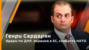 Генри Сардарян. Удары по ДНР, Украина в ЕС, слабость НАТО