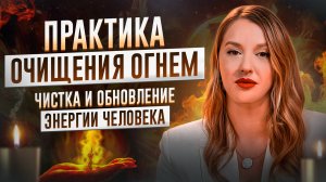 ПРАКТИКА "ОЧИЩЕНИЯ ОГНЕМ" | ЧИСТКА И ОБНОВЛЕНИЯ ЭНЕРГЕТИКИ | ОЛЬГА НАЙДЁНОВА