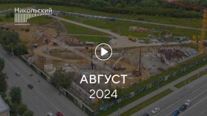 «Никольский»: ход строительства, август 2024 г.