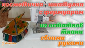 Косметичка-шкатулка с фермуаром из остатков ткани. Как сшить своими руками. МК.