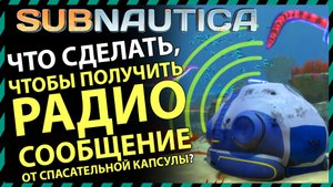 Subnautica ЧТО ДЕЛАТЬ ЧТОБЫ ПОЛУЧИТЬ РАДИОСООБЩЕНИЕ ОТ СПАСАТЕЛЬНОЙ КАПСУЛЫ