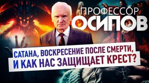 ПРОФЕССОР ОСИПОВ: САТАНА, ВОСКРЕСЕНИЕ ПОСЛЕ СМЕРТИ, И КАК НАС ЗАЩИЩАЕТ КРЕСТ?