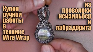 Кулон ручной работы из проволоки нейзильбер и лабрадорита в технике Wire Wrap.