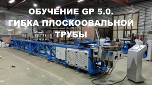 2024.08.22 - Обучение. Гибка плоскоовальной трубы 45х25 на станке GP 5.0.