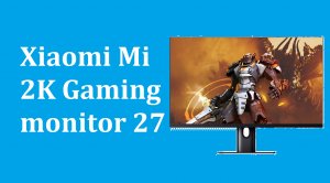 Xiaomi Mi 2K Gaming monitor 27 - краткий обзор