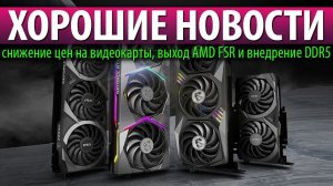 ☝ХОРОШИЕ НОВОСТИ, снижение цен на видеокарты, выход AMD FSR и внедрение DDR5