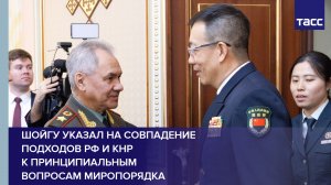 Шойгу указал на совпадение подходов РФ и КНР к принципиальным вопросам миропорядка