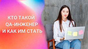 КТО ТАКОЙ QA-ИНЖЕНЕР И КАК ИМ СТАТЬ