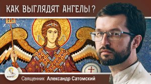 ОТКУДА МЫ ЗНАЕМ КАК ВЫГЛЯДЯТ АНГЕЛЫ ? Священник Александр Сатомский