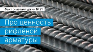 Факт о металлургии №21:
про ценность рифлёной арматуры