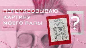 Перерисовываю картину моего папы