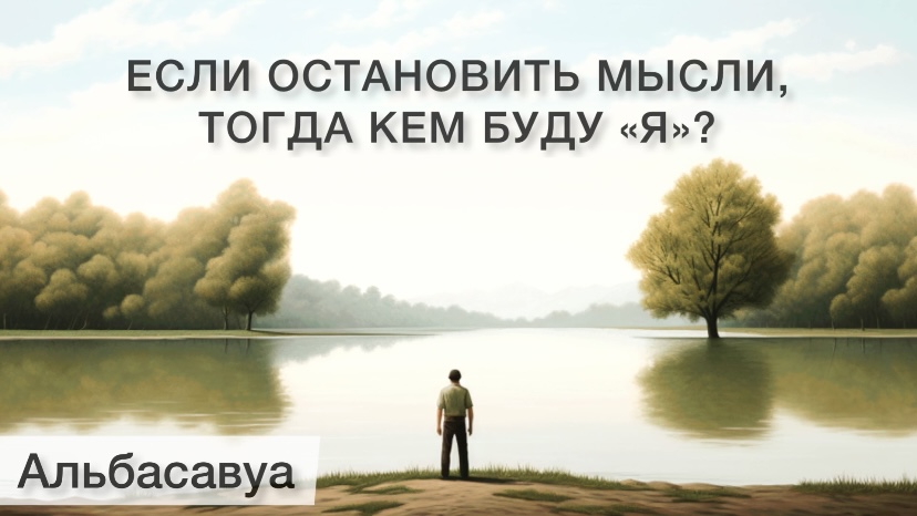 Если на мгновение остановить пустые мысли, останусь ли "Я"? Альбасавуа