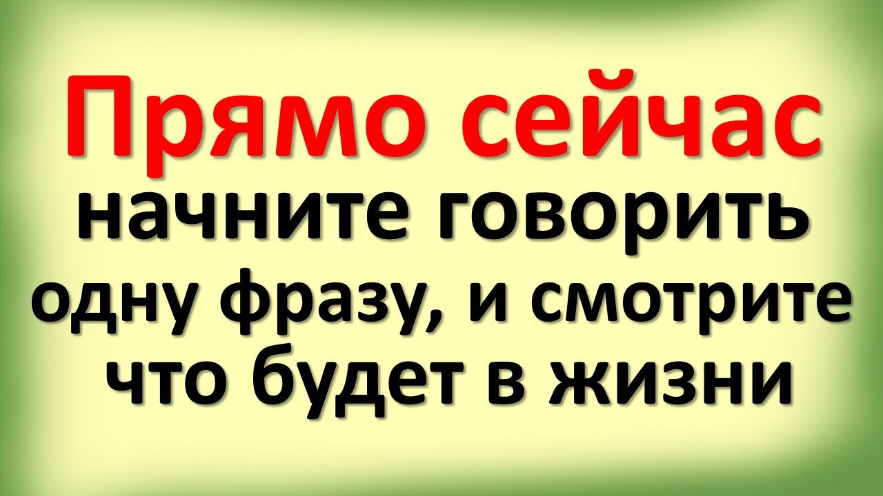Возьмите за правило говорить такую фразу. Думайте все, о чем говорите
