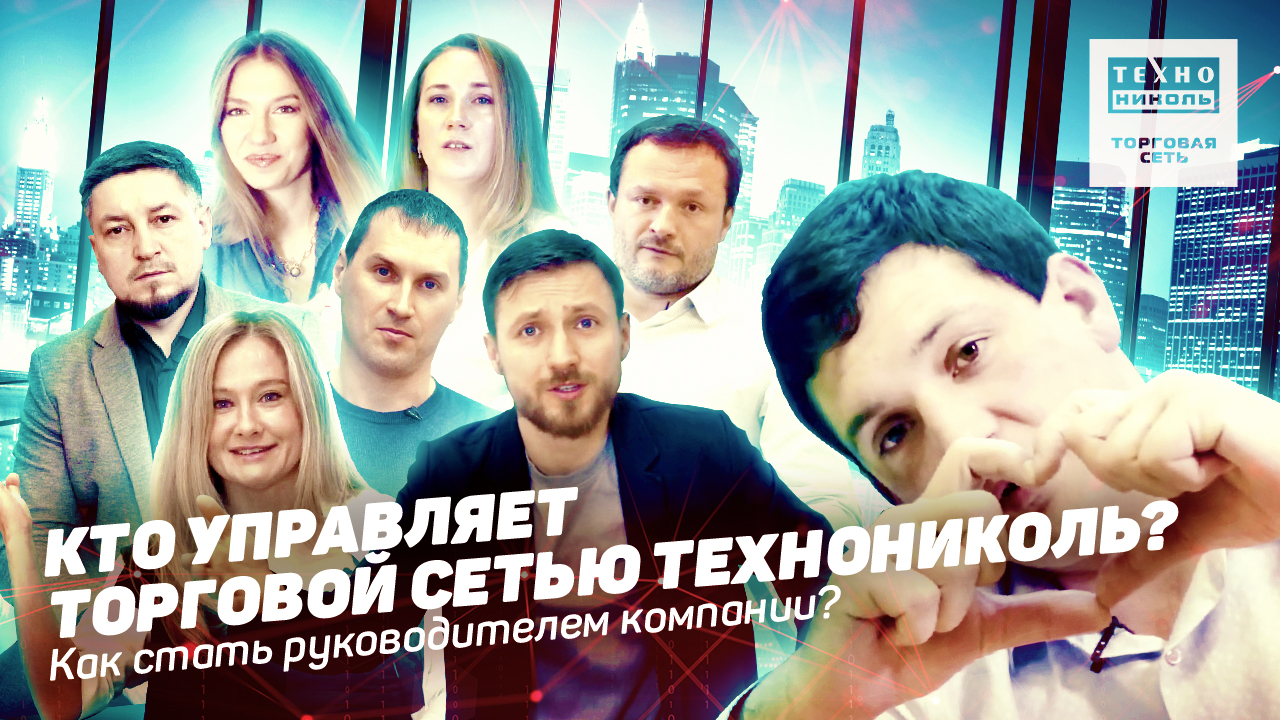 Кто управляет Торговой Сетью ТЕХНОНИКОЛЬ? Как стать руководителем ТСТН?