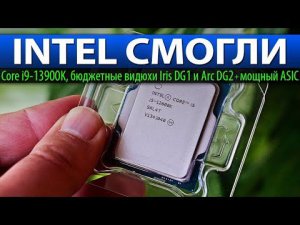 INTEL СМОГЛИ: Core i9-13900K, бюджетные видюхи Iris DG1 и Arc DG2 + мощный ASIC