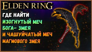 ELDEN RING ГДЕ НАЙТИ ИЗОГНУТЫЙ МЕЧ БОГА ЗМЕИ И ЧЕШУЙЧАТЫЙ МЕЧ МАГМОГОВО ЗМЕЯ