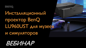 Вебинар "Инсталляционный проектор BenQ LU960UST для музеев и симуляторов"