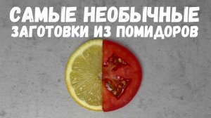 САМЫЕ НЕОБЫЧНЫЕ ЗАГОТОВКИ ИЗ ПОМИДОРОВ / как закрыть помидоры на зиму