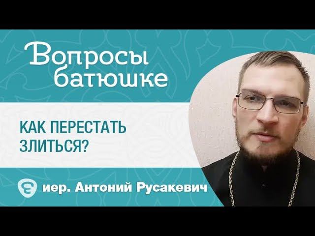 Как перестать злиться? Иерей Антоний Русакевич