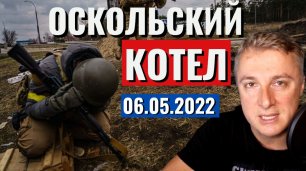 Украинский фронт - Оскольский КОТЕЛ. 6 мая 2022