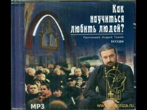 Как научиться любить людей Прот. Андрей Ткачев