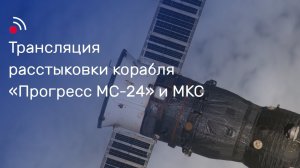 Трансляция расстыковки грузового корабля «Прогресс МС-24» и МКС