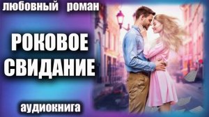 Аудиокнига Роковое свидание Любовный роман