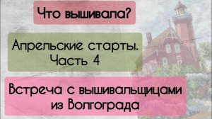 191. Продвижения за неделю | Апрельские старты. Часть 4 | Встреча с вышивальщицами из Волгограда |