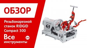 Обзор резьбонарезного станка RIDGID Compact 300