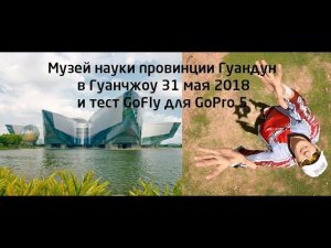 Гуанчжоу: научный музей провинции Гуандун и тест GoFly для GoPro 5