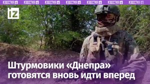 Штурмовые отряды «Днепра» готовятся пробивать путь вперед в зоне СВО / Известия