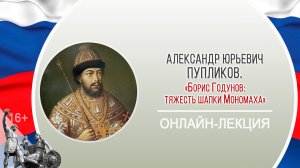 «Борис Годунов: тяжесть шапки Мономаха» (онлайн-лекция) / «Герои и антигерои Смутного времени»