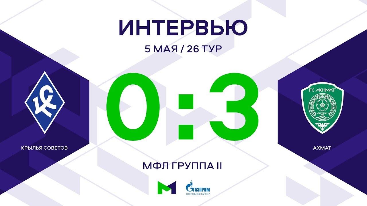 МФЛ. Крылья Советов - Ахмат. 26-й тур. Группа II. Интервью
