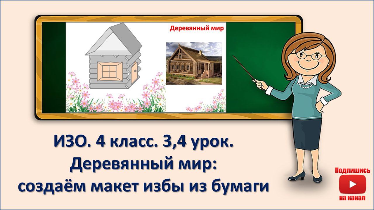 4 кл. ИЗО. 3,4 урок. Деревянный мир. Создаём макет избы из бумаги