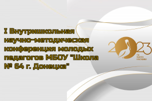 I Внутришкольная научно-методическая конференция молодых педагогов МБОУ "Школа № 64 г. Донецка"