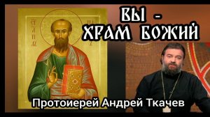 Вы - храм Божий. Послание Апостола Павла к коринфянам. Протоиерей Андрей Ткачев.