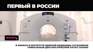 В ХИМКАХ В ИНСТИТУТЕ ЯДЕРНОЙ МЕДИЦИНЫ УСТАНОВИЛИ УНИКАЛЬНЫЙ ДИАГНОСТИЧЕСКИЙ ПЭТ/КТ СКАНЕР