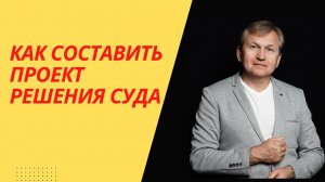 Как составить проект решения суда.