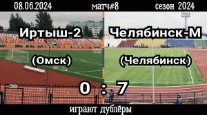 Иртыш-2 (Омск)-Челябинск-М (Челябинск) 0:7 (08.06.2024). Матч#8, сезон 2024 (видео голов).