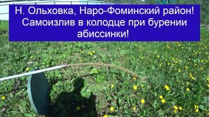 Новая Ольховка, самоизлив в колодце при бурении абиссинки, в конце видео отзыв заказчика!