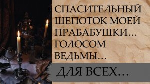 СПАСИТЕЛЬНЫЙ ШЕПОТОК МОЕЙ ПРАБАБУШКИ…ГОЛОСОМ ВЕДЬМЫ…ДЛЯ ВСЕХ… (720p)