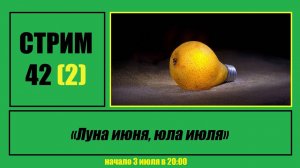 Стрим #42 (2) "Луна июня, юла июля"